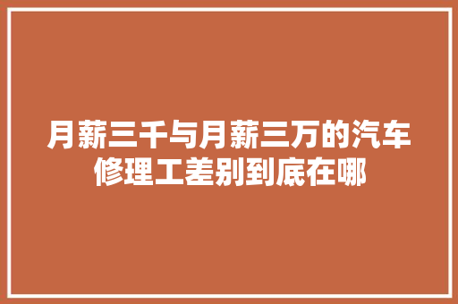 月薪三千与月薪三万的汽车修理工差别到底在哪