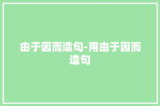 由于因而造句-用由于因而造句