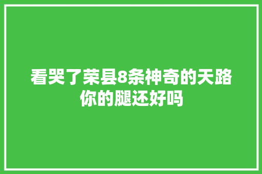 看哭了荣县8条神奇的天路你的腿还好吗
