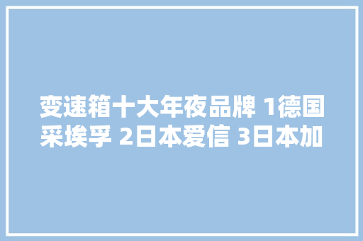 变速箱十大年夜品牌 1德国采埃孚 2日本爱信 3日本加特可