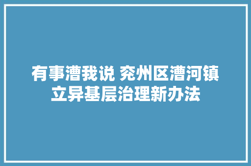 有事漕我说 兖州区漕河镇立异基层治理新办法