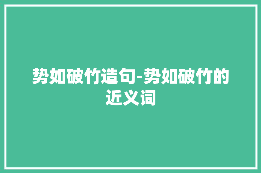 势如破竹造句-势如破竹的近义词