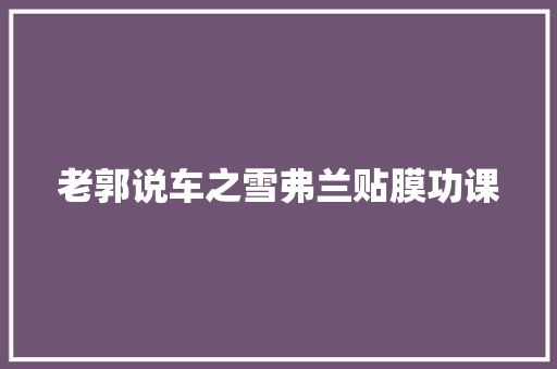 老郭说车之雪弗兰贴膜功课