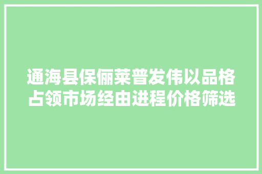 通海县保俪莱普发伟以品格占领市场经由进程价格筛选客户