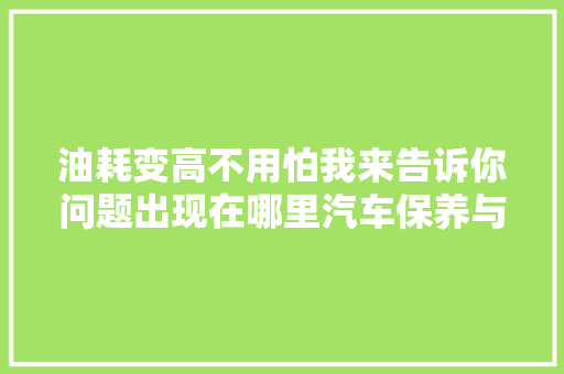 油耗变高不用怕我来告诉你问题出现在哪里汽车保养与维修 汽车知识