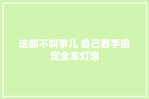 这都不叫事儿 自己着手搞定全车灯泡