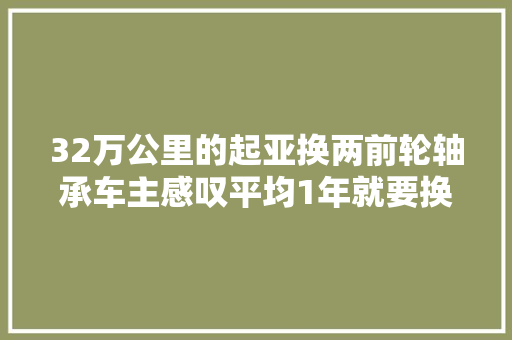 32万公里的起亚换两前轮轴承车主感叹平均1年就要换1次轴承