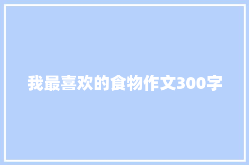 我最喜欢的食物作文300字