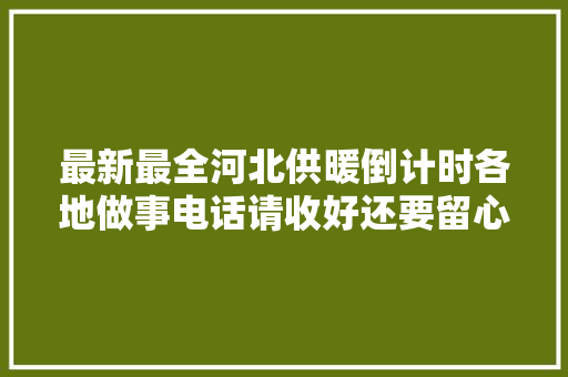 最新最全河北供暖倒计时各地做事电话请收好还要留心这些事