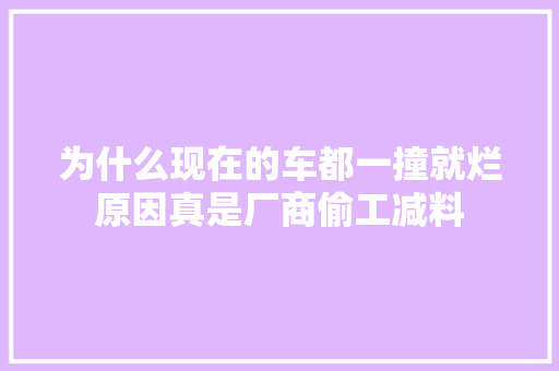 为什么现在的车都一撞就烂原因真是厂商偷工减料