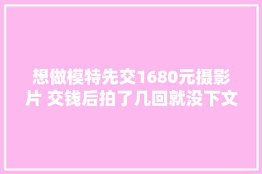 想做模特先交1680元摄影片 交钱后拍了几回就没下文