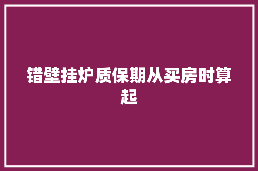 错壁挂炉质保期从买房时算起 汽车知识
