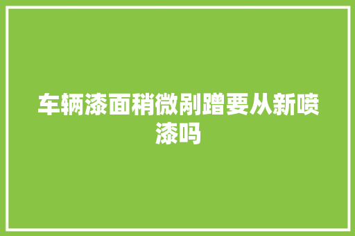 车辆漆面稍微剐蹭要从新喷漆吗
