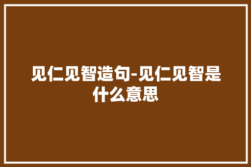 见仁见智造句-见仁见智是什么意思