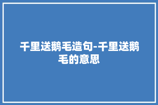千里送鹅毛造句-千里送鹅毛的意思