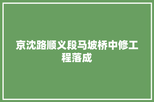 京沈路顺义段马坡桥中修工程落成