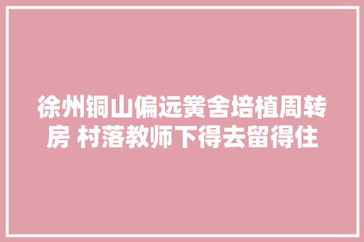 徐州铜山偏远黉舍培植周转房 村落教师下得去留得住教得好