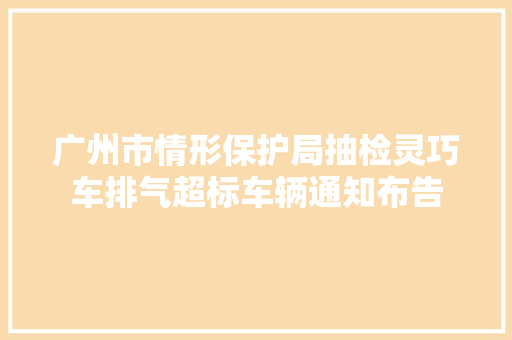 广州市情形保护局抽检灵巧车排气超标车辆通知布告 汽车知识