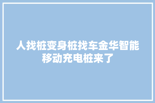 人找桩变身桩找车金华智能移动充电桩来了