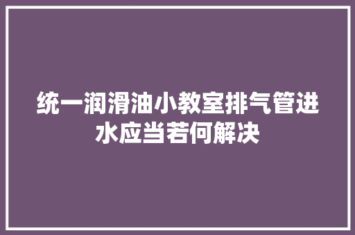 统一润滑油小教室排气管进水应当若何解决