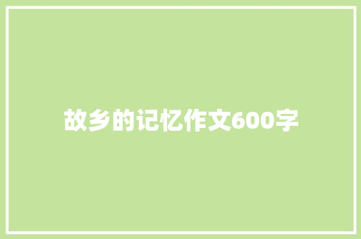 故乡的记忆作文600字