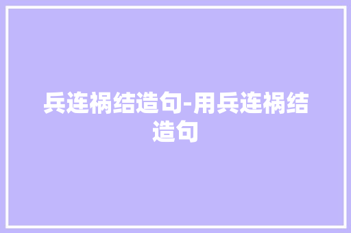 兵连祸结造句-用兵连祸结造句