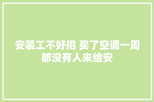 安装工不好招 买了空调一周都没有人来给安