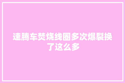速腾车焚烧线圈多次爆裂换了这么多