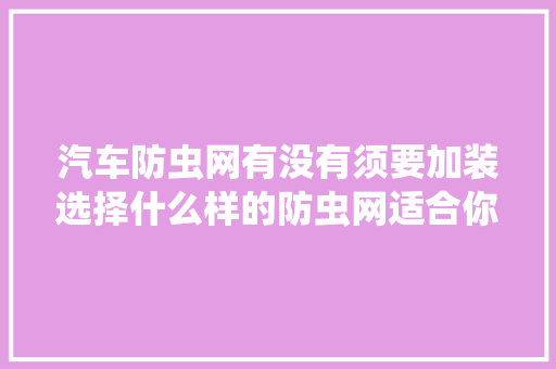 汽车防虫网有没有须要加装选择什么样的防虫网适合你