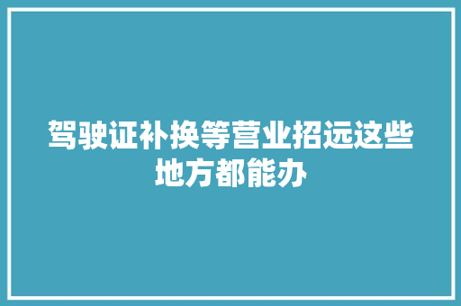 驾驶证补换等营业招远这些地方都能办