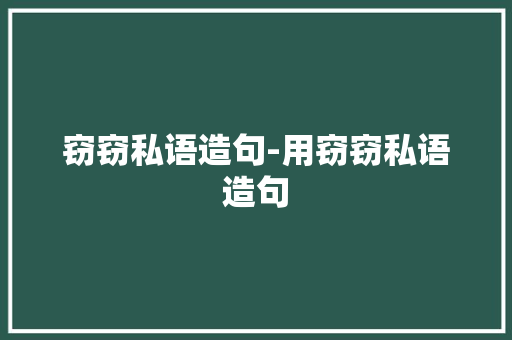 窃窃私语造句-用窃窃私语造句