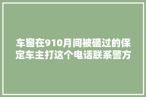 车窗在910月间被砸过的保定车主打这个电话联系警方追回财物