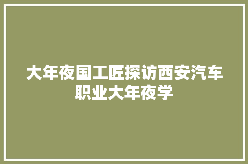 大年夜国工匠探访西安汽车职业大年夜学