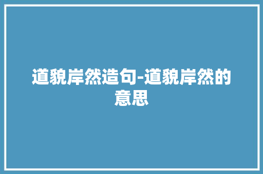 道貌岸然造句-道貌岸然的意思