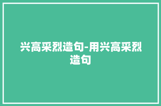 兴高采烈造句-用兴高采烈造句
