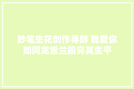 妙笔生花创作寻衅 我爱你如同龙舌兰般穷其生平 休闲娱乐