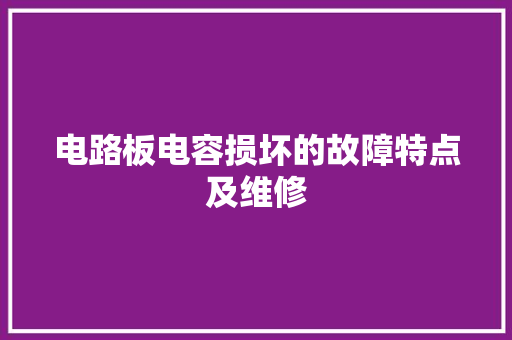 电路板电容损坏的故障特点及维修