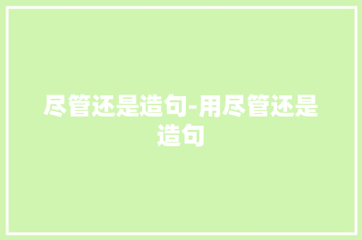 尽管还是造句-用尽管还是造句