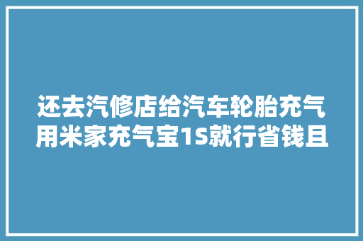 还去汽修店给汽车轮胎充气用米家充气宝1S就行省钱且便携