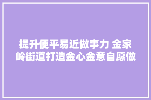 提升便平易近做事力 金家岭街道打造金心金意自愿做事品牌