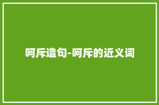 呵斥造句-呵斥的近义词 知识百科