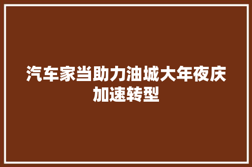 汽车家当助力油城大年夜庆加速转型