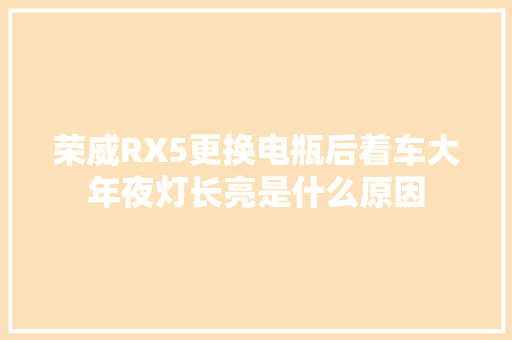 荣威RX5更换电瓶后着车大年夜灯长亮是什么原因