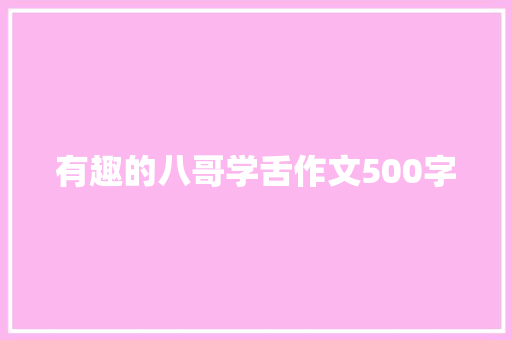 有趣的八哥学舌作文500字 知识百科