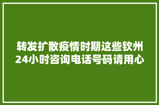 转发扩散疫情时期这些钦州24小时咨询电话号码请用心记住