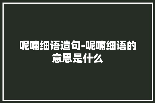 呢喃细语造句-呢喃细语的意思是什么