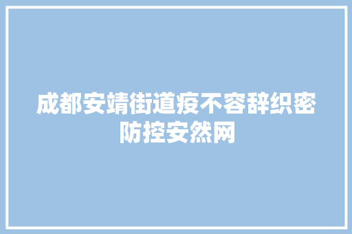 成都安靖街道疫不容辞织密防控安然网