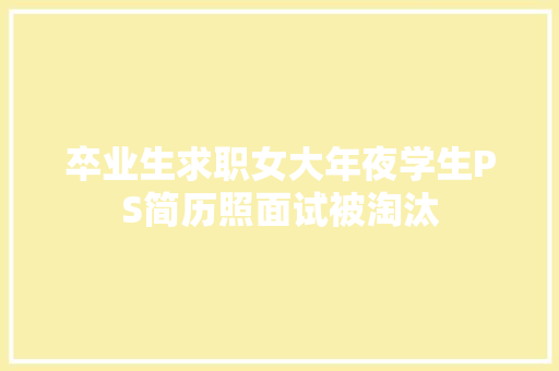卒业生求职女大年夜学生PS简历照面试被淘汰