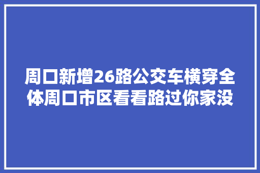 周口新增26路公交车横穿全体周口市区看看路过你家没