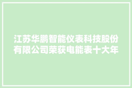 江苏华鹏智能仪表科技股份有限公司荣获电能表十大年夜品牌称号